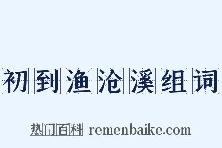 初到渔沧溪组词是什么意思的图片